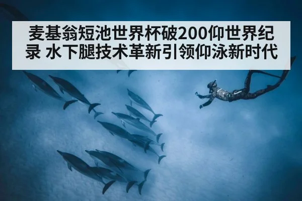麦基翁短池世界杯破200仰世界纪录 水下腿技术革新引领仰泳新时代